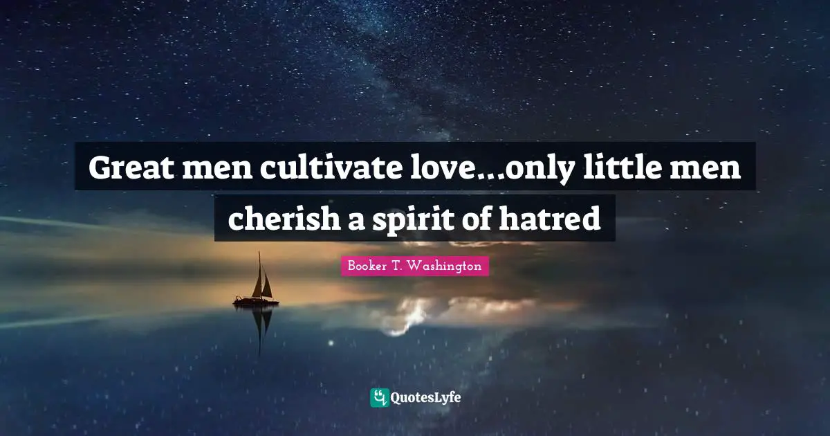 African American Quotes: "Great men cultivate love...only little men cherish a spirit of hatred"
