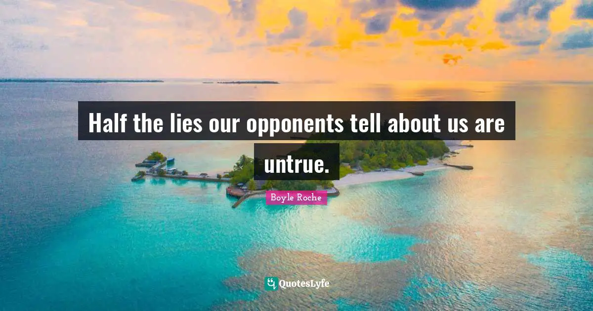 Half the lies our opponents tell about us are untrue.