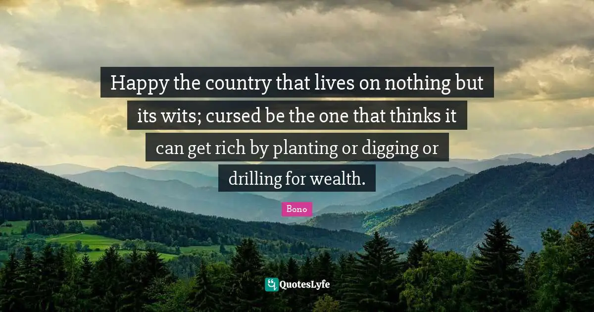 Happy the country that lives on nothing but its wits; cursed be the one that thinks it can get rich by planting or digging or drilling for wealth.