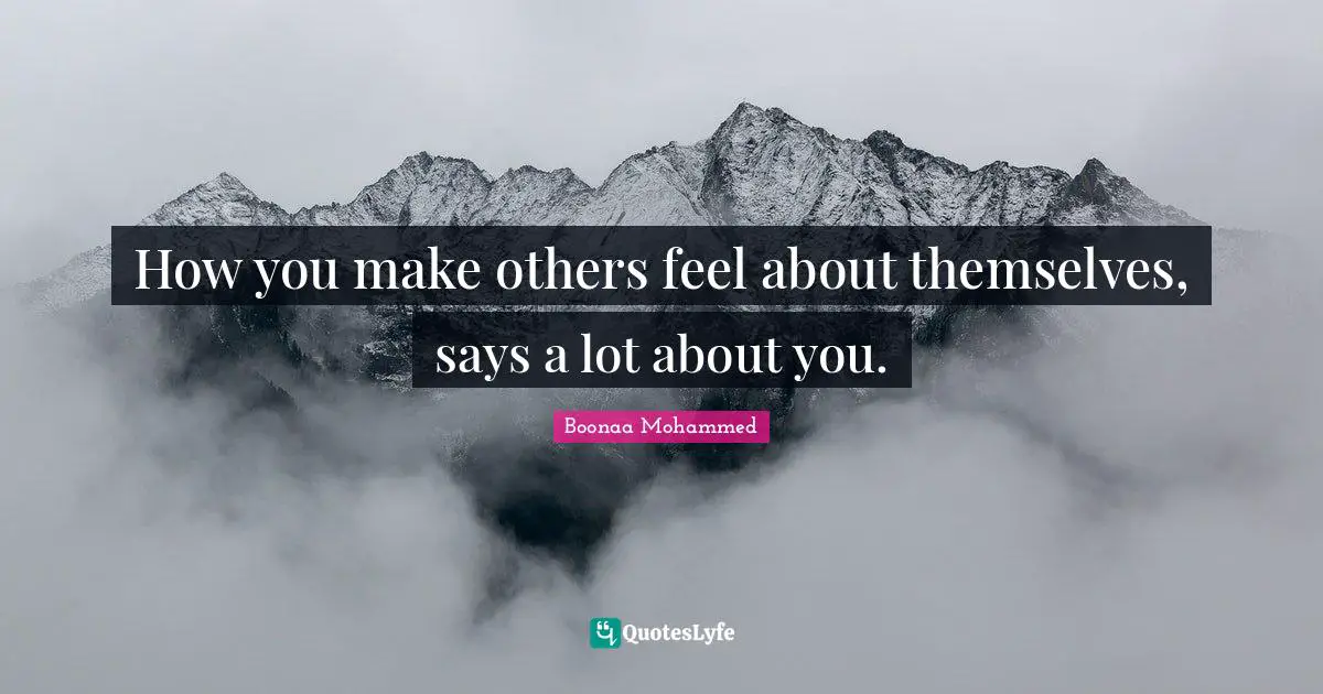 How you make others feel about themselves, says a lot about you.