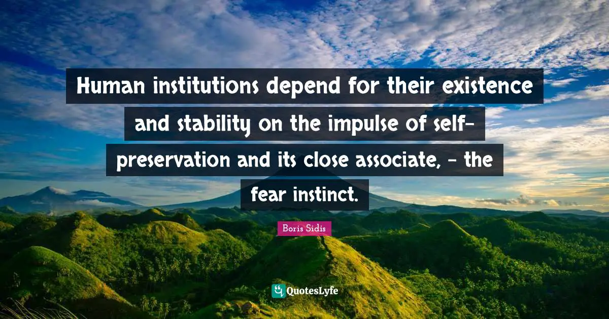 Human institutions depend for their existence and stability on the impulse of self-preservation and its close associate, - the fear instinct.