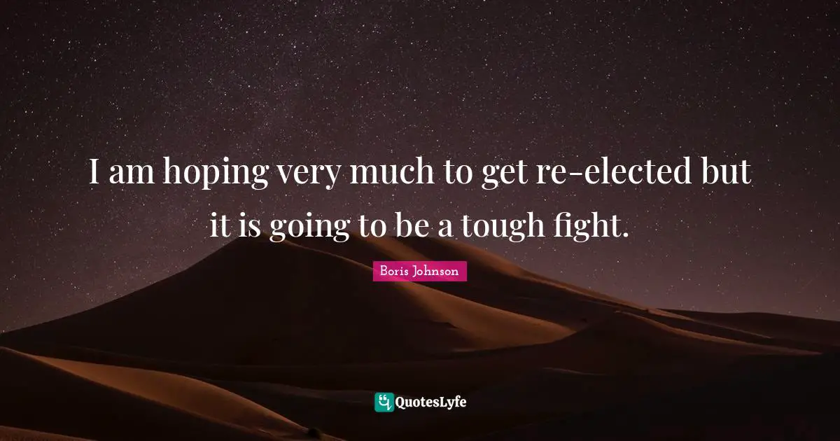 I am hoping very much to get re-elected but it is going to be a tough fight.