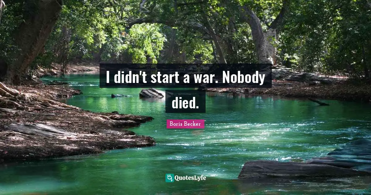 Boris Becker Quotes: "I didn't start a war. Nobody died."