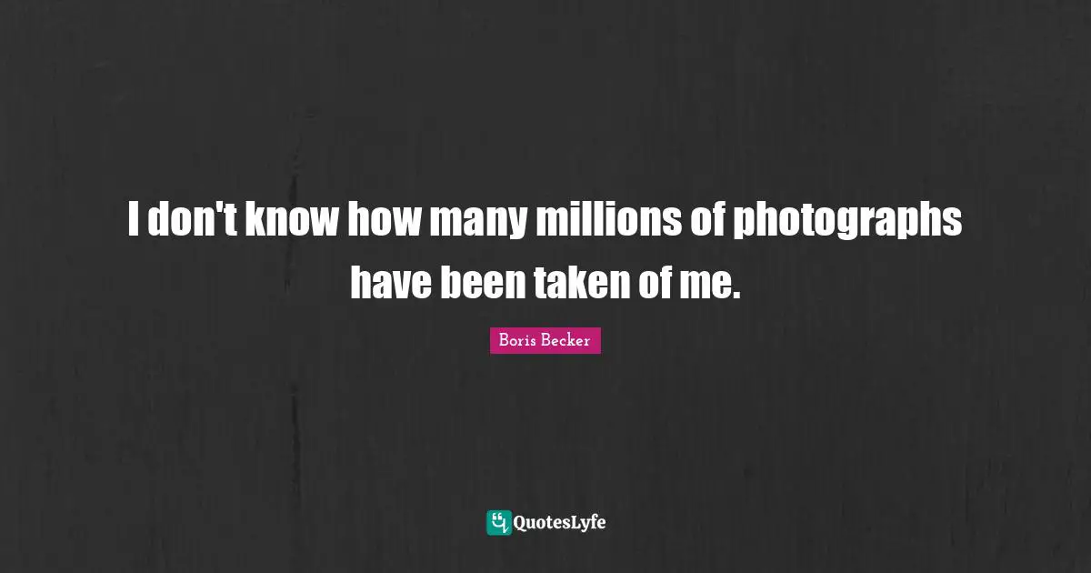 Boris Becker Quotes: "I don't know how many millions of photographs have been taken of me."