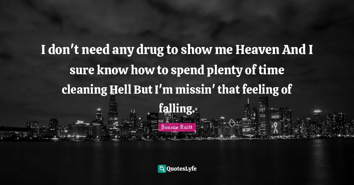 I don't need any drug to show me Heaven And I sure know how to spend plenty of time cleaning Hell But I'm missin' that feeling of falling.