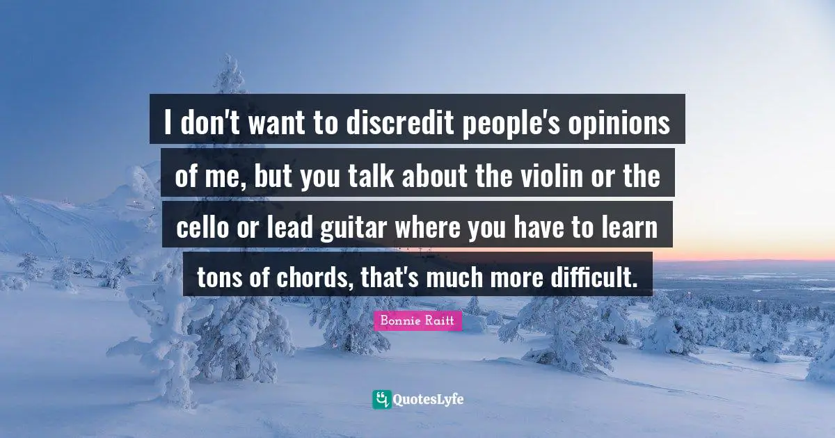 I don't want to discredit people's opinions of me, but you talk about the violin or the cello or lead guitar where you have to learn tons of chords, that's much more difficult.