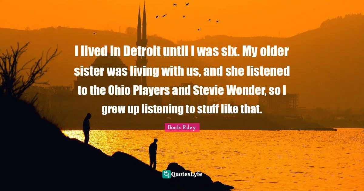 I lived in Detroit until I was six. My older sister was living with us, and she listened to the Ohio Players and Stevie Wonder, so I grew up listening to stuff like that.