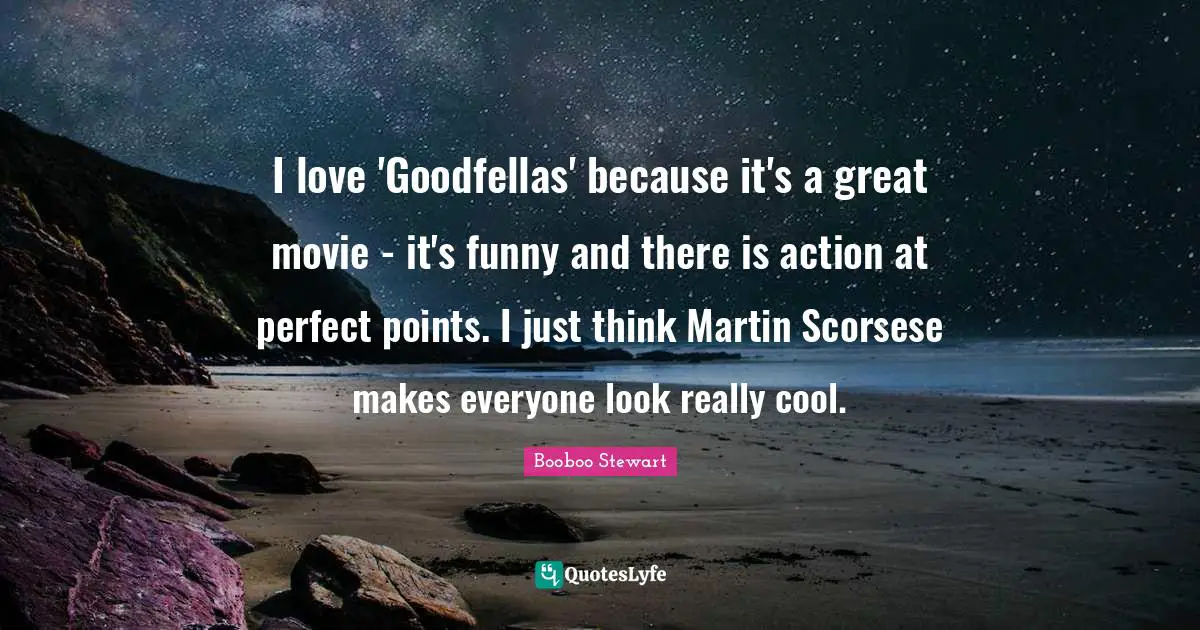 I love 'Goodfellas' because it's a great movie - it's funny and there is action at perfect points. I just think Martin Scorsese makes everyone look really cool.