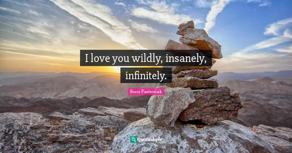 I love you wildly, insanely, infinitely.