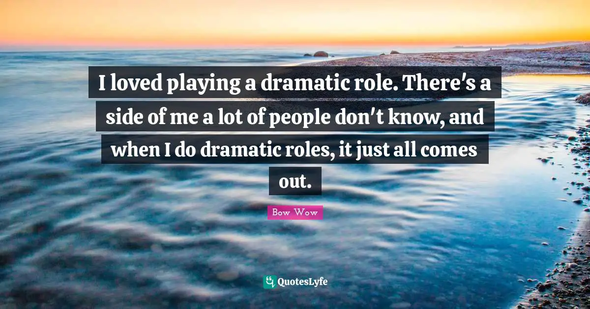 I loved playing a dramatic role. There's a side of me a lot of people don't know, and when I do dramatic roles, it just all comes out.
