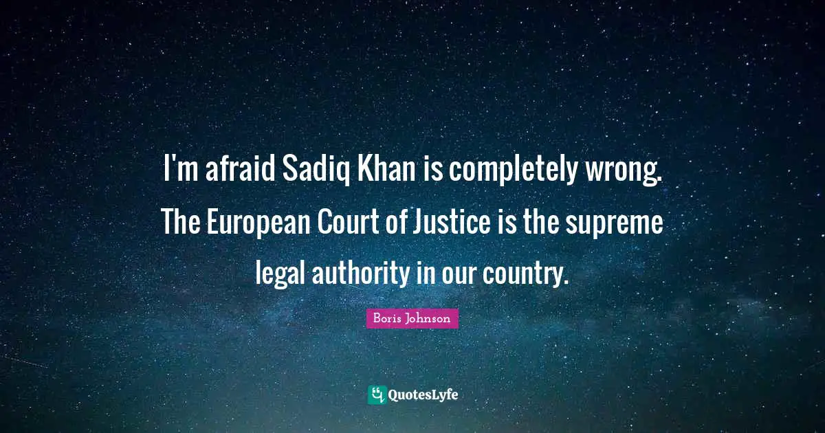 I'm afraid Sadiq Khan is completely wrong. The European Court of Justice is the supreme legal authority in our country.