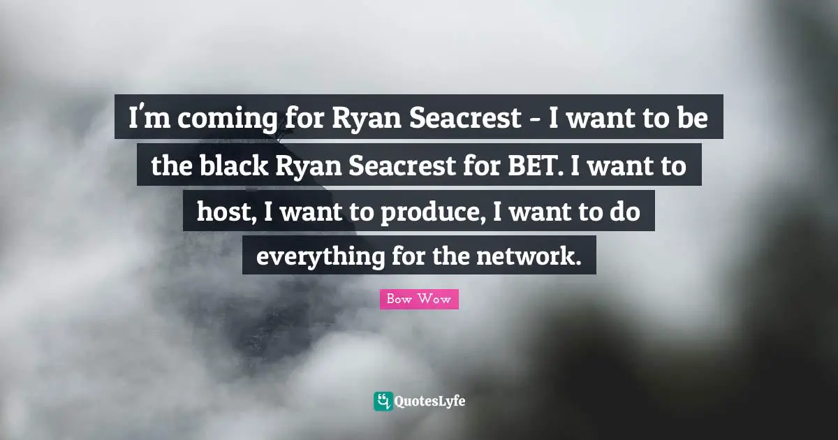 I'm coming for Ryan Seacrest - I want to be the black Ryan Seacrest for BET. I want to host, I want to produce, I want to do everything for the network.
