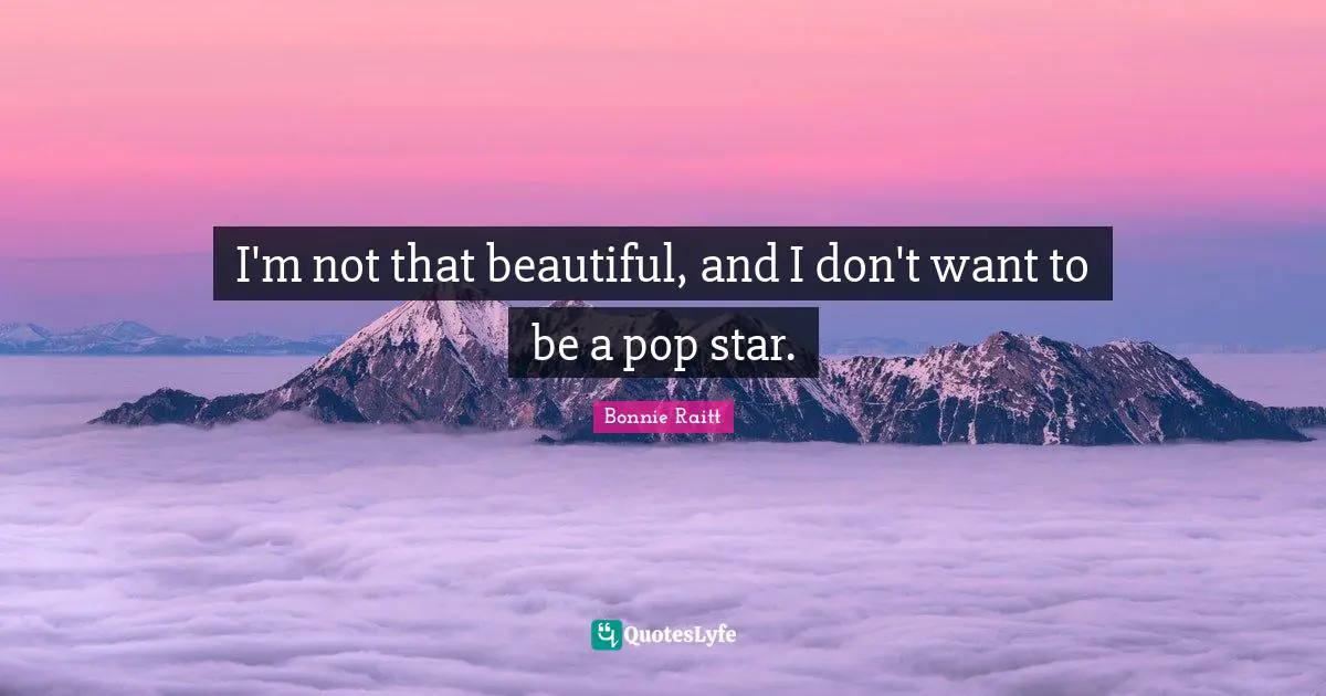 I'm not that beautiful, and I don't want to be a pop star.