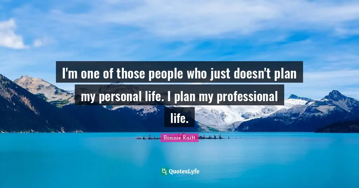 I'm one of those people who just doesn't plan my personal life. I plan my professional life.
