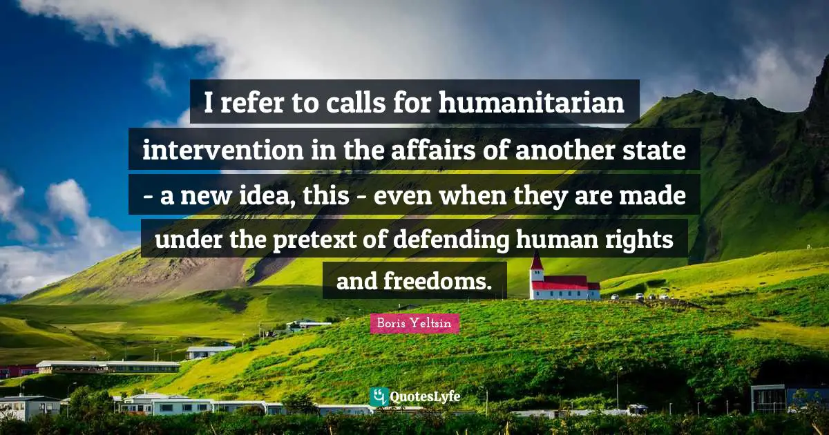 I refer to calls for humanitarian intervention in the affairs of another state - a new idea, this - even when they are made under the pretext of defending human rights and freedoms.