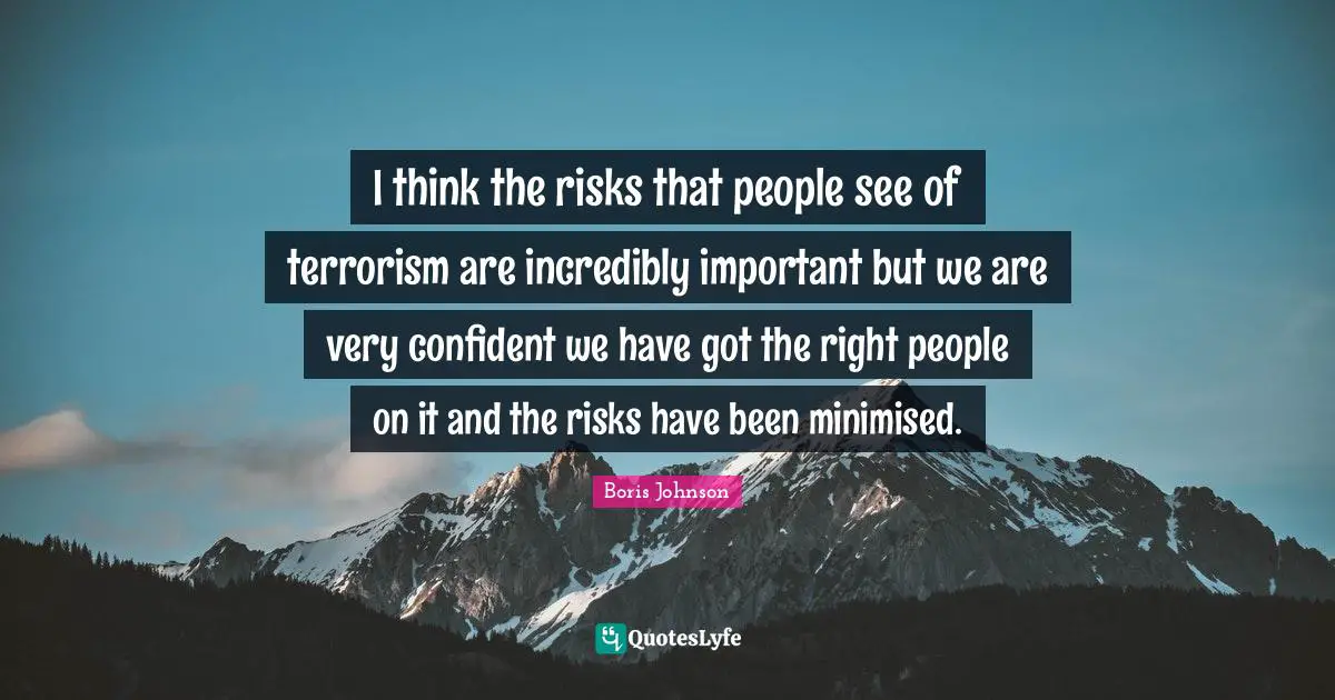 I think the risks that people see of terrorism are incredibly important but we are very confident we have got the right people on it and the risks have been minimised.