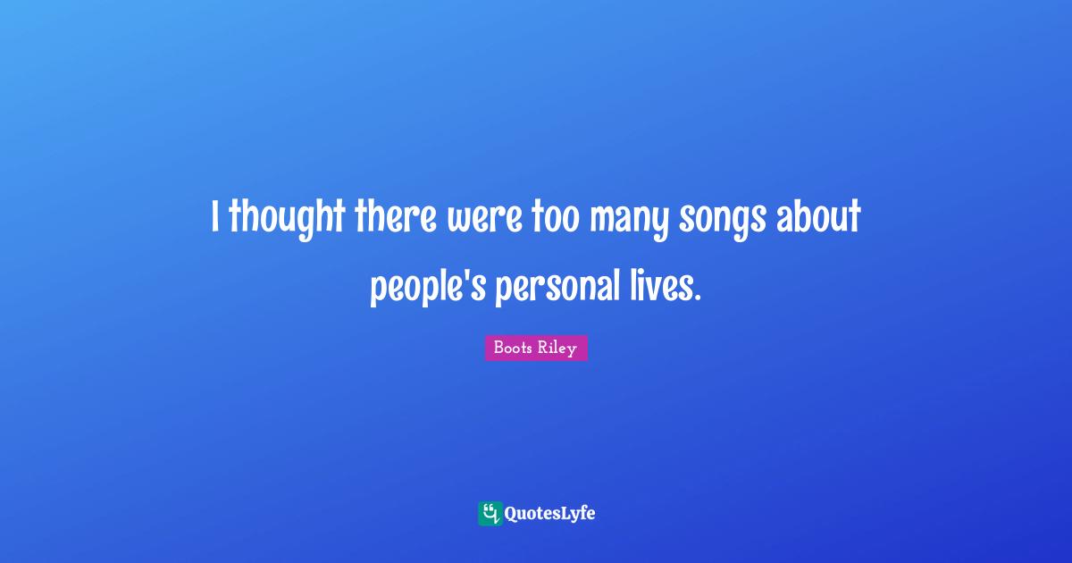 I thought there were too many songs about people's personal lives.