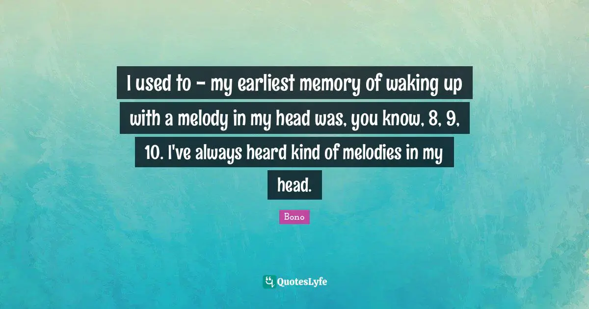 I used to - my earliest memory of waking up with a melody in my head was, you know, 8, 9, 10. I've always heard kind of melodies in my head.