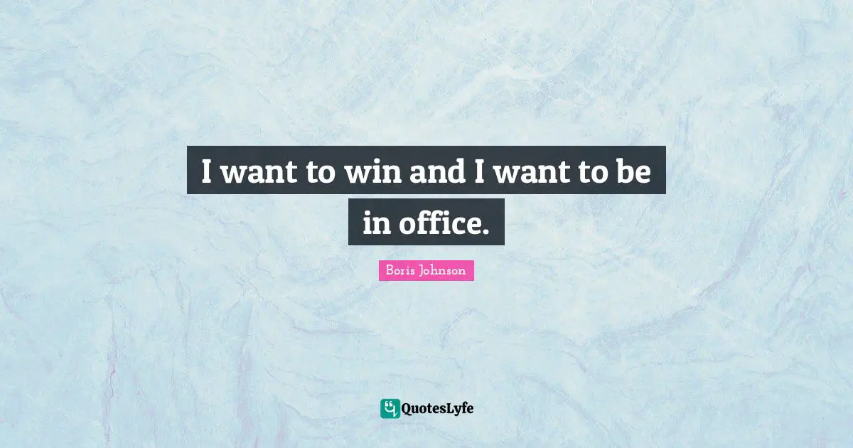 I want to win and I want to be in office.