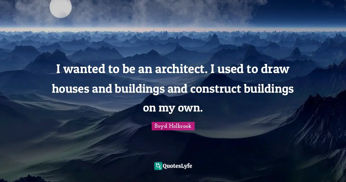 I wanted to be an architect. I used to draw houses and buildings and construct buildings on my own.