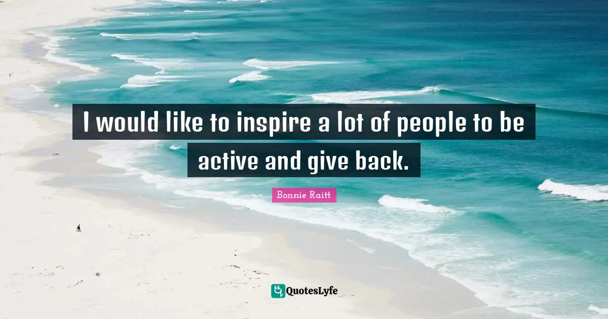 I would like to inspire a lot of people to be active and give back.