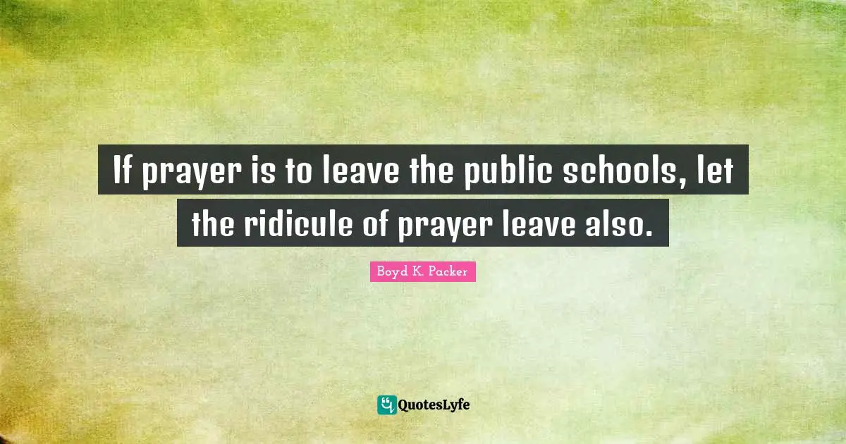 If prayer is to leave the public schools, let the ridicule of prayer leave also.