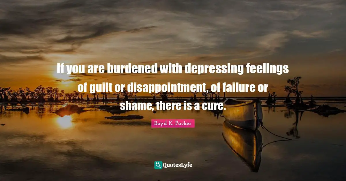 If you are burdened with depressing feelings of guilt or disappointment, of failure or shame, there is a cure.