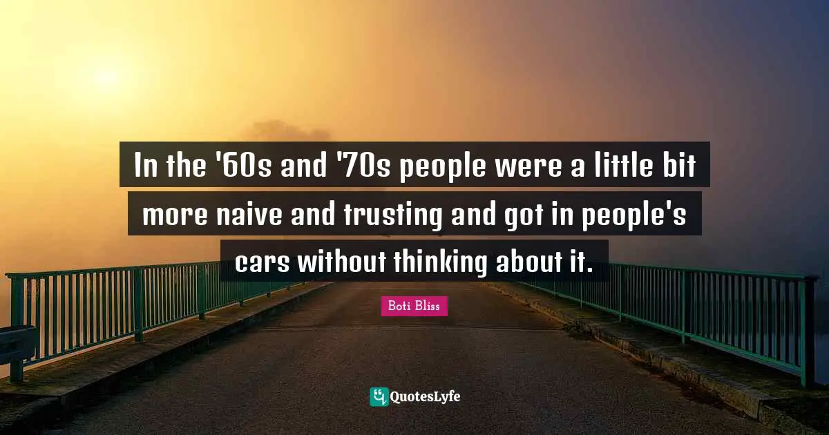 In the '60s and '70s people were a little bit more naive and trusting and got in people's cars without thinking about it.