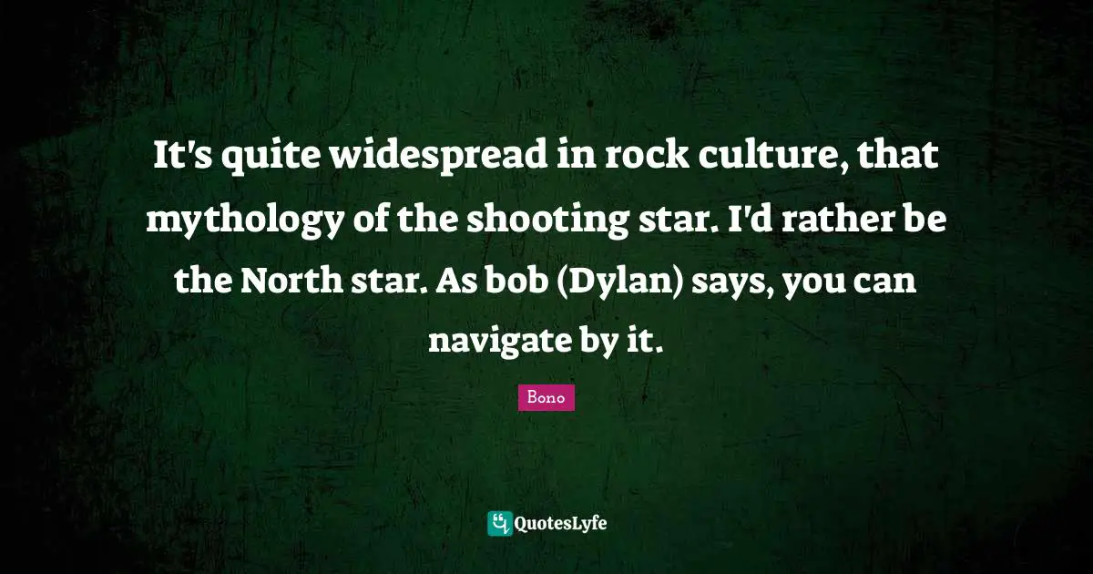 Navigate Quotes: "It's quite widespread in rock culture, that mythology of the shooting star. I'd rather be the North star. As bob (Dylan) says, you can navigate by it."
