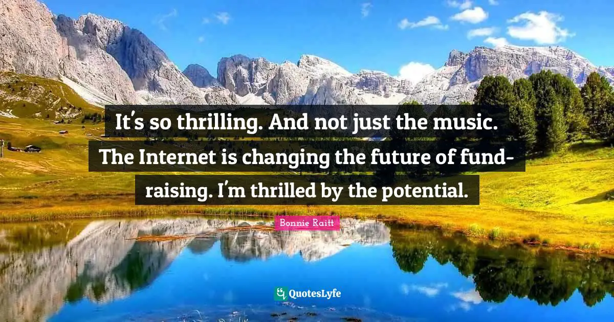 It's so thrilling. And not just the music. The Internet is changing the future of fund-raising. I'm thrilled by the potential.