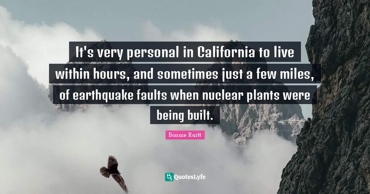 It's very personal in California to live within hours, and sometimes just a few miles, of earthquake faults when nuclear plants were being built.