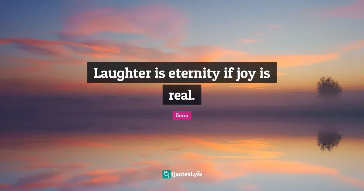 Laughter is eternity if joy is real.