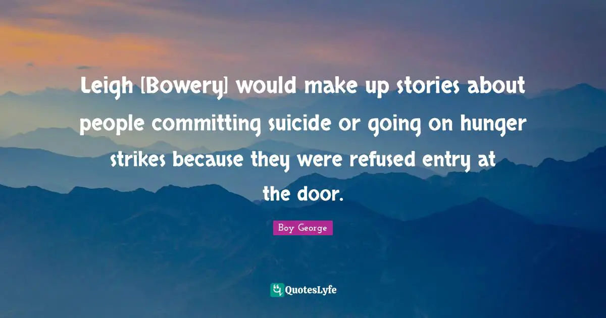 Leigh [Bowery] would make up stories about people committing suicide or going on hunger strikes because they were refused entry at the door.