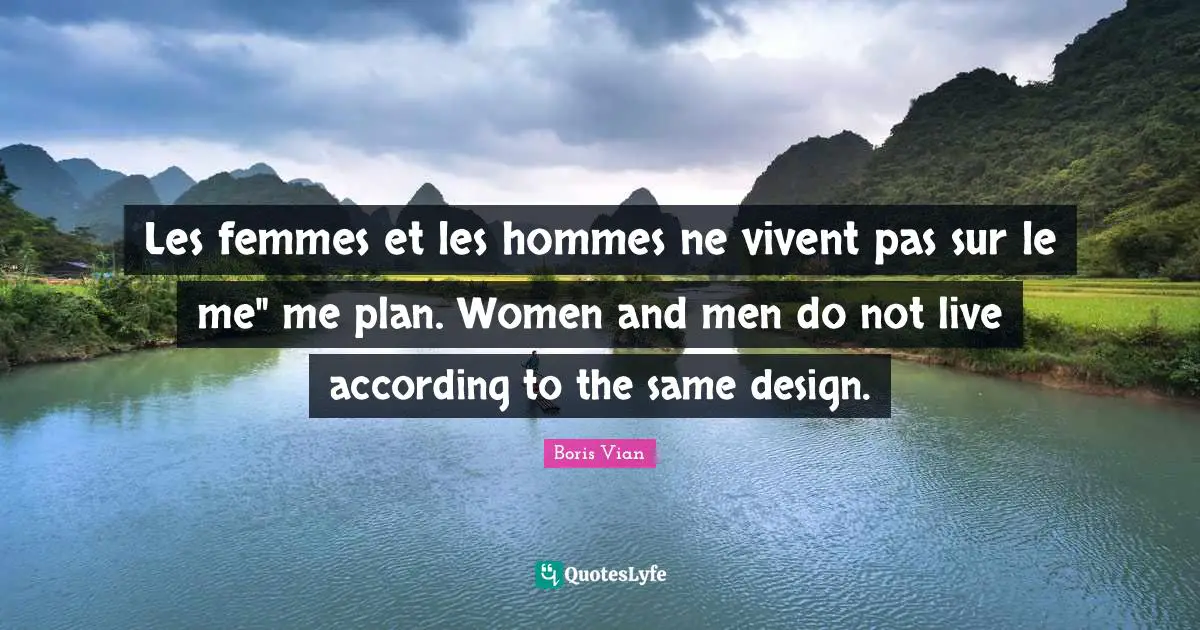 Les femmes et les hommes ne vivent pas sur le me" me plan. Women and men do not live according to the same design.
