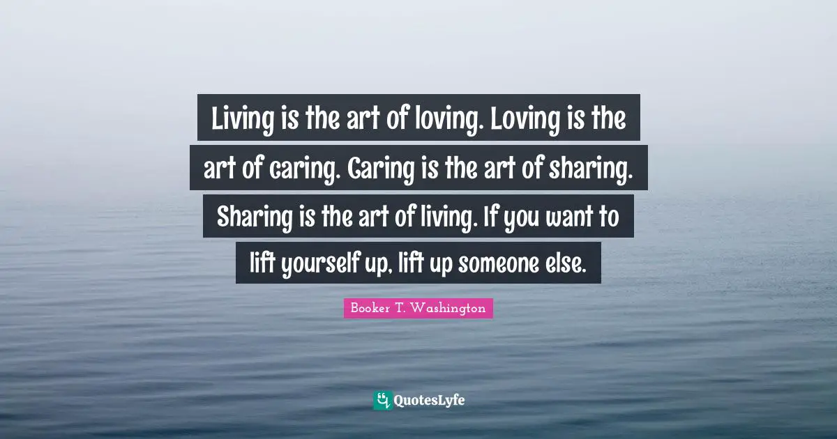 Art Of Loving Quotes: "Living is the art of loving. Loving is the art of caring. Caring is the art of sharing. Sharing is the art of living. If you want to lift yourself up, lift up someone else."