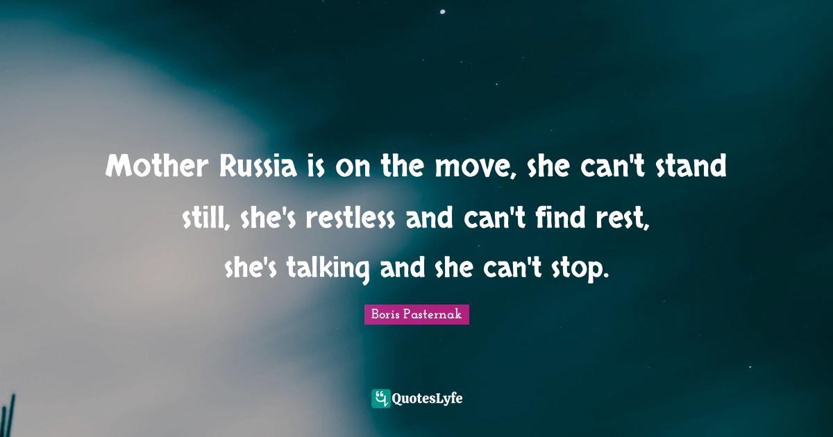 Mother Russia is on the move, she can't stand still, she's restless and can't find rest, she's talking and she can't stop.