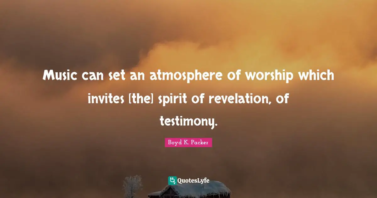 Music can set an atmosphere of worship which invites [the] spirit of revelation, of testimony.