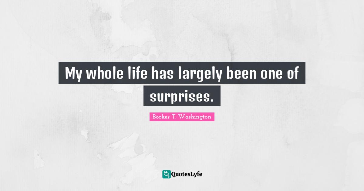 My whole life has largely been one of surprises.
