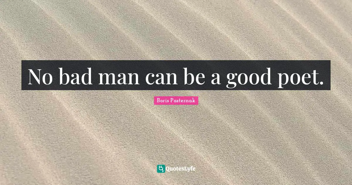 No bad man can be a good poet.