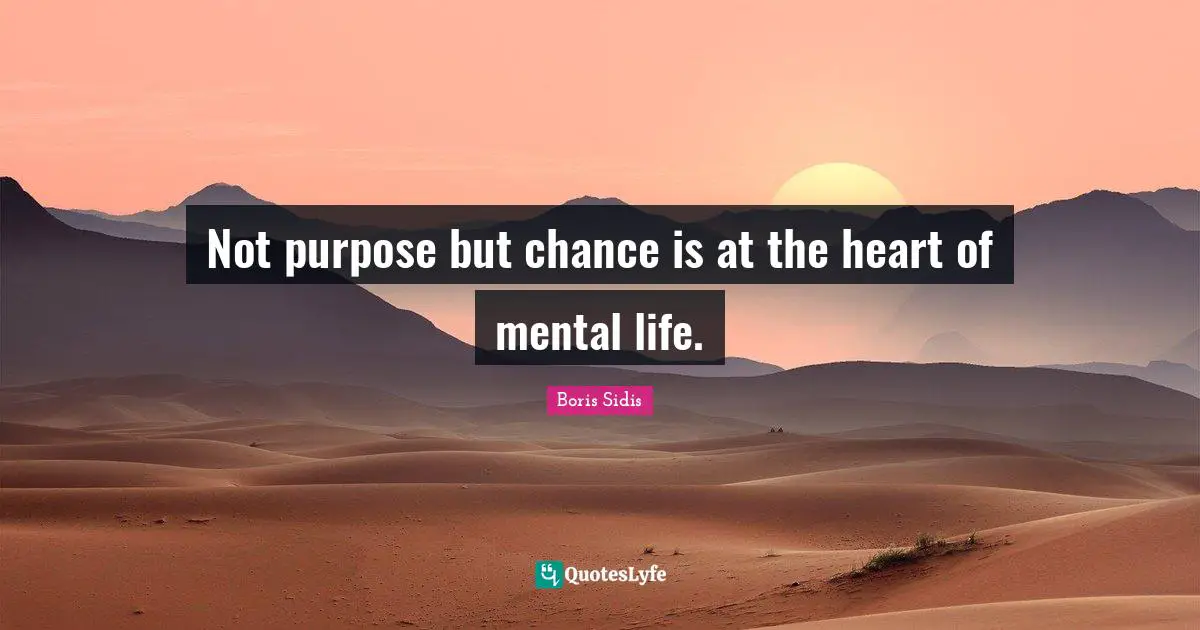 Not purpose but chance is at the heart of mental life.