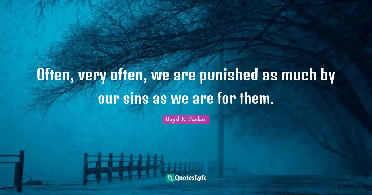 Often, very often, we are punished as much by our sins as we are for them.