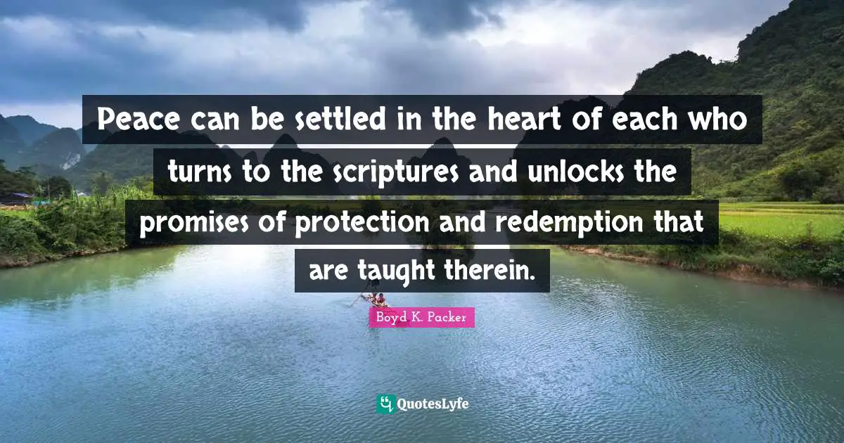 Peace can be settled in the heart of each who turns to the scriptures and unlocks the promises of protection and redemption that are taught therein.