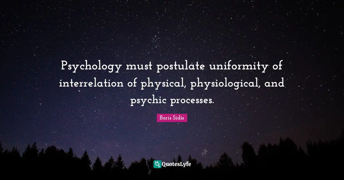 Physiological Quotes: "Psychology must postulate uniformity of interrelation of physical, physiological, and psychic processes."