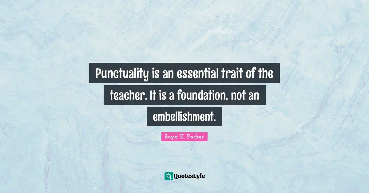 Boyd K. Packer Quotes: "Punctuality is an essential trait of the teacher. It is a foundation, not an embellishment."