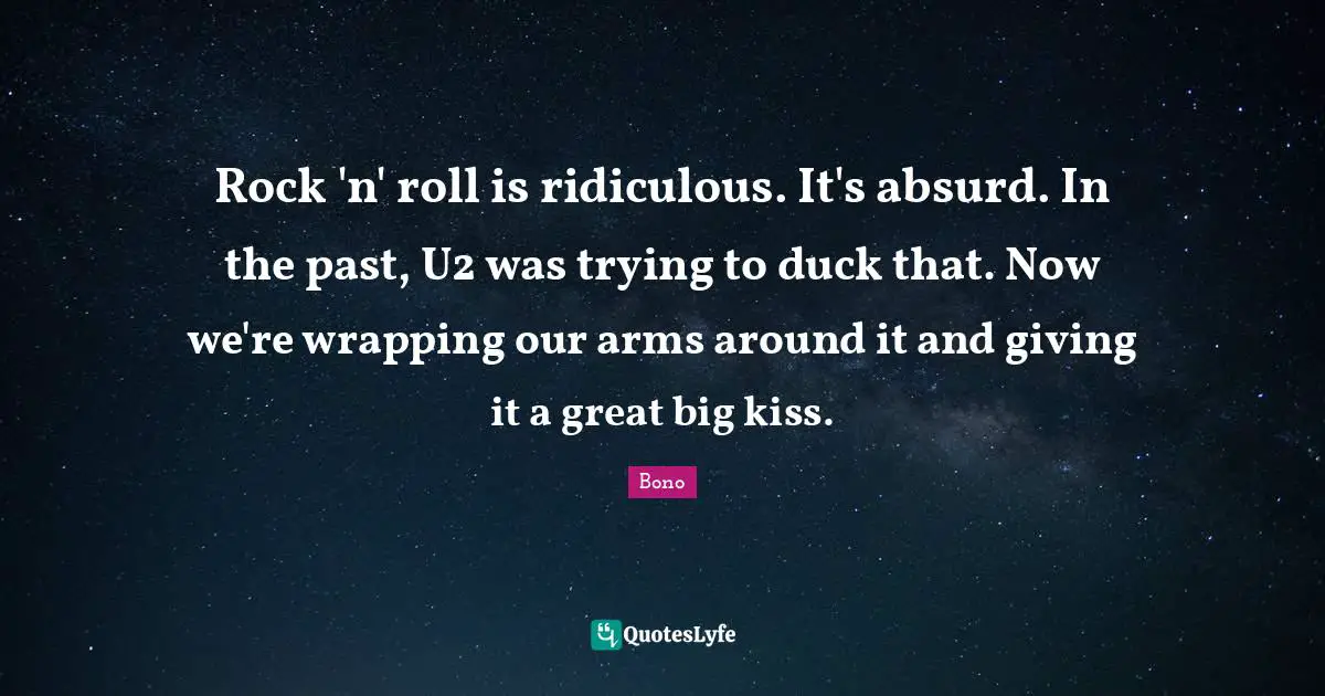 Wrapping Quotes: "Rock 'n' roll is ridiculous. It's absurd. In the past, U2 was trying to duck that. Now we're wrapping our arms around it and giving it a great big kiss."