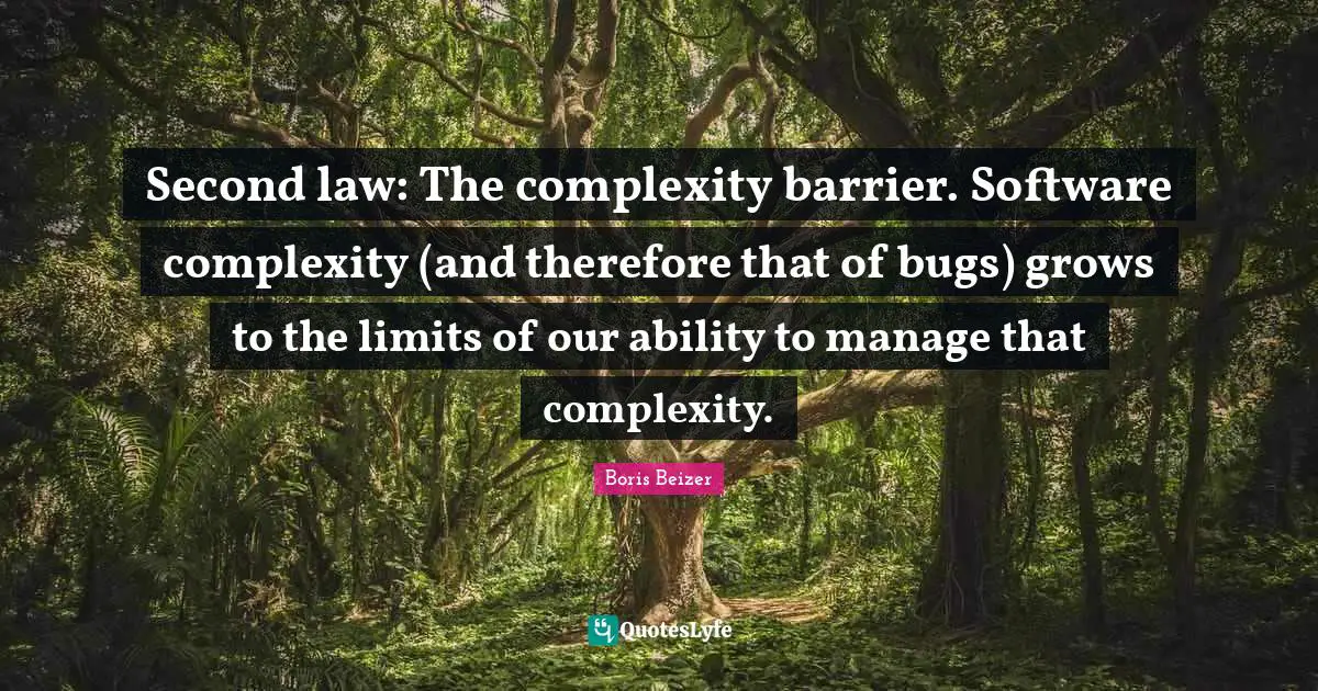 Second law: The complexity barrier. Software complexity (and therefore that of bugs) grows to the limits of our ability to manage that complexity.