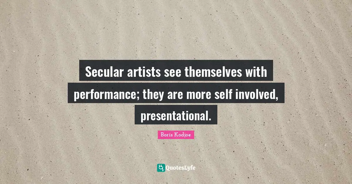 Secular artists see themselves with performance; they are more self involved, presentational.