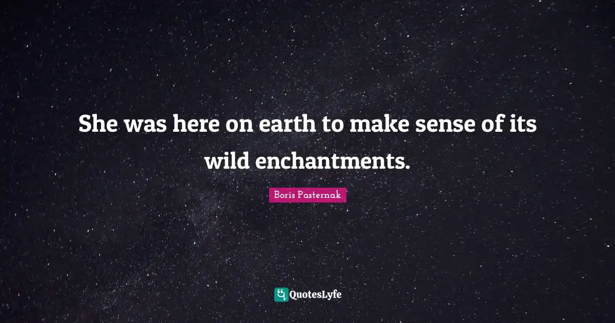She was here on earth to make sense of its wild enchantments.