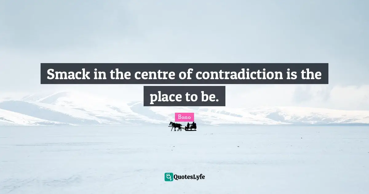 Smack Quotes: "Smack in the centre of contradiction is the place to be."