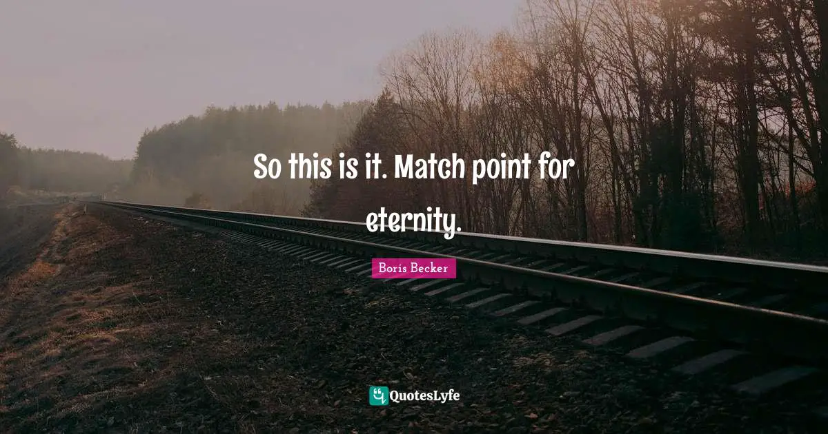 Eternity Quotes: "So this is it. Match point for eternity."